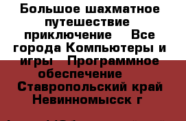 Большое шахматное путешествие (приключение) - Все города Компьютеры и игры » Программное обеспечение   . Ставропольский край,Невинномысск г.